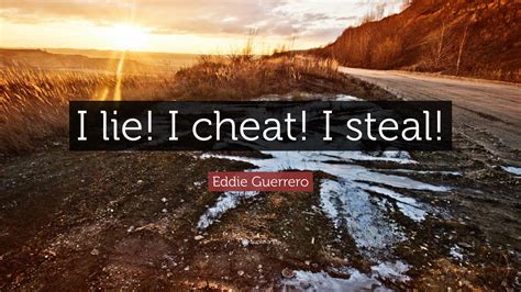 I thought i saw how stories of this kind could steal past a certain inhibition which had paralyzed much of my own religion in childhood. Eddie Guerrero Quote: "I lie! I cheat! I steal!"