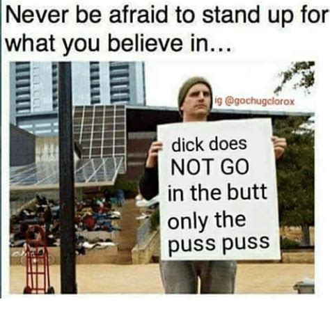 Never Be Afraid To Stand Up For What You Believe In G Clorox Dick Does NOT GO In The Butt Only