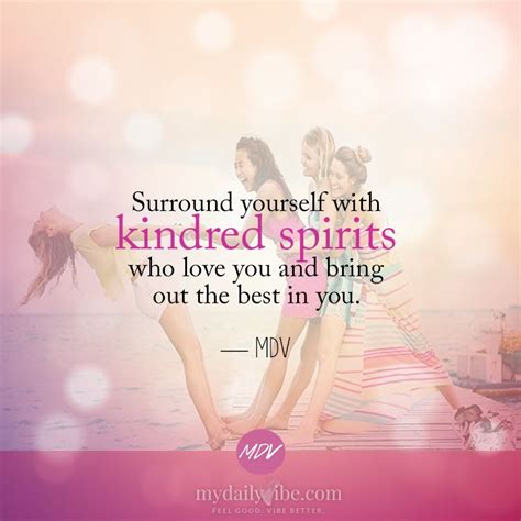 Surround Yourself With Kindred Spirits Who Love You And Bring Out The