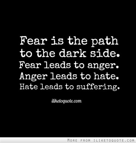 The dark side are they. Fear is the path to the dark side. Fear leads to anger ...