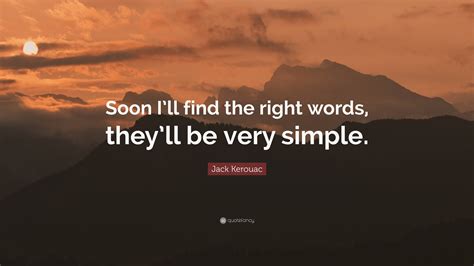 Jack Kerouac Quote Soon Ill Find The Right Words Theyll Be Very