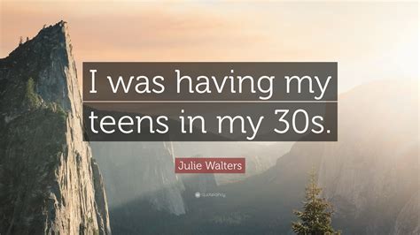 Julie Walters Quote I Was Having My Teens In My 30s