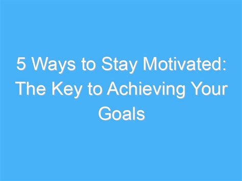 5 Ways To Stay Motivated The Key To Achieving Your Goals A B Motivation