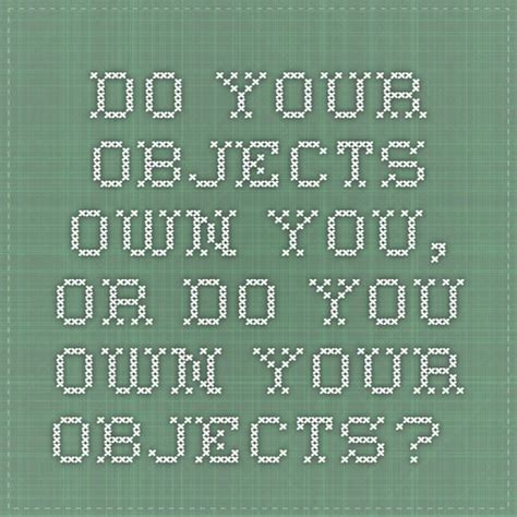 Do Your Objects Own You Or Do You Own Your Objects Teacher Programs