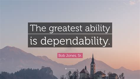 Quotes 1 till 1 of 1. Bob Jones, Sr. Quote: "The greatest ability is dependability." (9 wallpapers) - Quotefancy