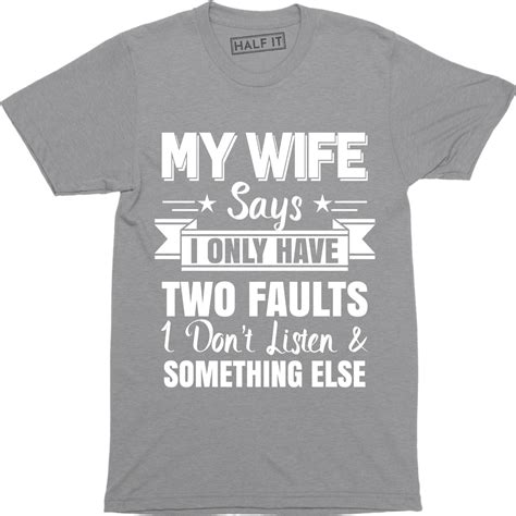 my wife says i only have two fault i don t listen mens funny humor t shirt