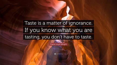 Frank Lloyd Wright Quote Taste Is A Matter Of Ignorance If You Know