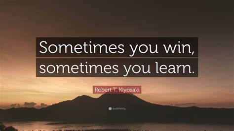 Robert T Kiyosaki Quote Sometimes You Win Sometimes You Learn