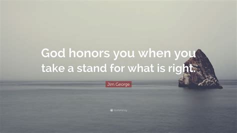 Maybe you would like to learn more about one of these? Jim George Quote: "God honors you when you take a stand for what is right." (7 wallpapers ...