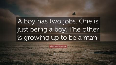 Herbert Hoover Quote A Boy Has Two Jobs One Is Just Being A Boy The