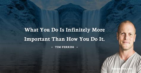 What You Do Is Infinitely More Important Than How You Do It Tim