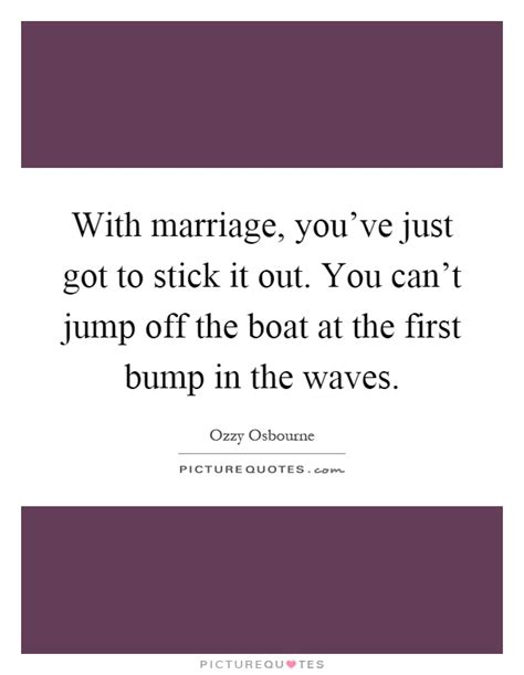 With Marriage You Ve Just Got To Stick It Out You Can T Jump Picture Quotes