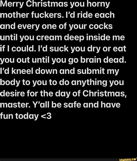 Merry Christmas You Horny Mother Fuckers Id Ride Each And Every One Of Your Cocks Until You