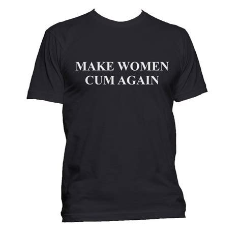 make women cum again men t shirt tee meh geek