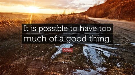 Aesop Quote “it Is Possible To Have Too Much Of A Good Thing”