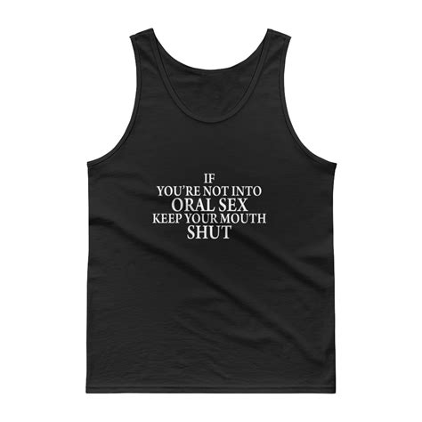If Youre Not Into Oral Sex Keep Your Mouth Shut Tank Top Clothpedia