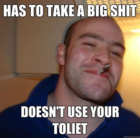 Has To Take A Big Shit Doesnt Use Your Toliet Misc Quickmeme