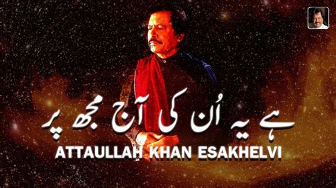 Hai Yay Un Ke Aaj Mujh Par New Song Attaullah Khan Esakhelvi Youtube