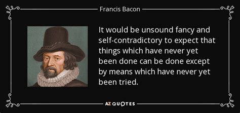 francis bacon quote it would be unsound fancy and self contradictory to expect that