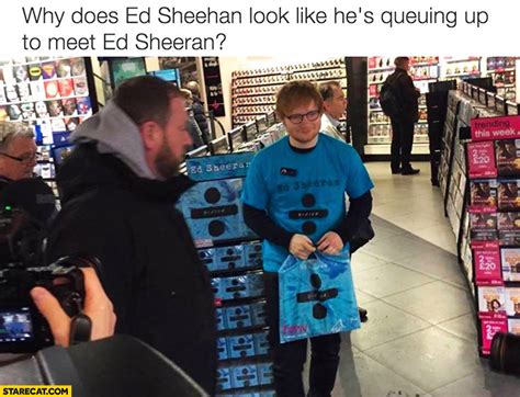 Why Does Ed Sheeran Look Like Hes Queuing Up To Meet Ed Sheeran