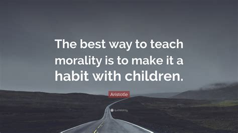 Aristotle Quote The Best Way To Teach Morality Is To Make It A Habit