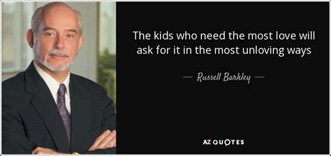 Russell Barkley Quote The Kids Who Need The Most Love Will Ask For