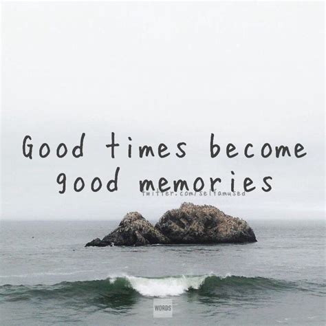 Good Times Become Good Memories Good Memories Quotes Good Times