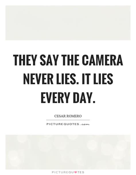 They Say The Camera Never Lies It Lies Every Day Picture Quotes