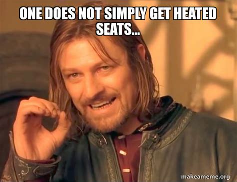 One Does Not Simply Get Heated Seats One Does Not Simply Make A Meme