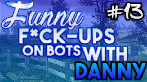 Funny Fuck Ups On Bots With Danny 13 Youtube