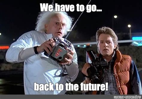 Meme We Have To Go Back To The Future All Templates Meme