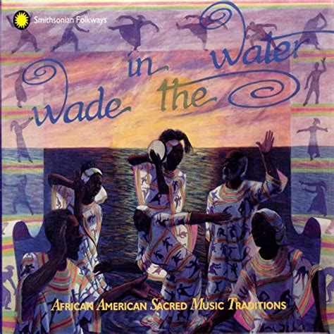 Wade In The Water African American Sacred Music Traditions Vol I Iv