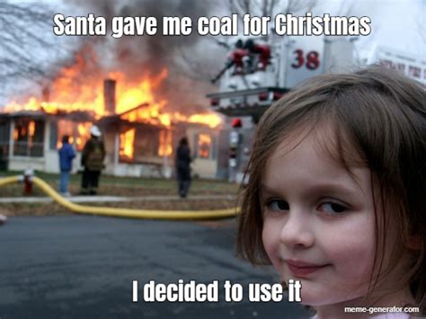 Santa Gave Me Coal For Christmas I Decided To Use It Meme Generator