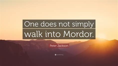 Peter Jackson Quote One Does Not Simply Walk Into Mordor