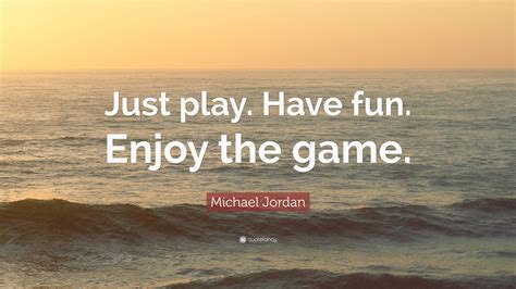 You can't stop the future you can't rewind the past the only how come we play war and not peace? too few role models. ― bill watterson. Michael Jordan Quote: "Just play. Have fun. Enjoy the game." (12 wallpapers) - Quotefancy