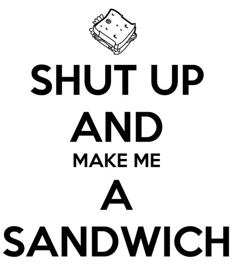 It is often used in an attempt at humor, taking a dig at women who live outside prescribed gender roles. SHUT UP AND MAKE ME A SANDWICH Poster | Noulene | Keep ...
