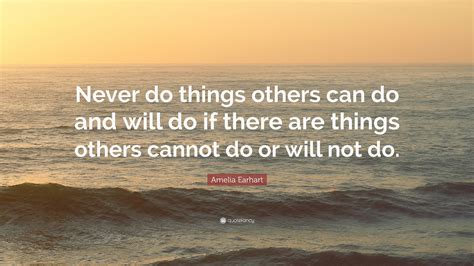Amelia Earhart Quote “never Do Things Others Can Do And Will Do If