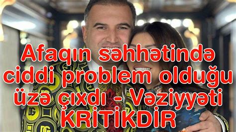 Afaqın Səhhətində Ciddi Problem Olduğu üzə çıxdı Vəziyyət Krİtİkdİr Youtube