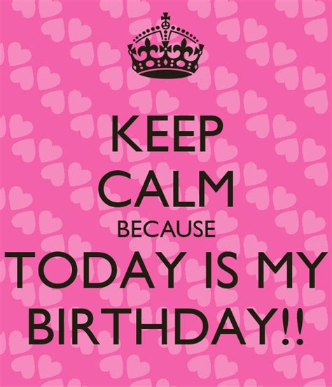 Keep Calm Because Today Is My Birthday Keep Calm And Carry On Image