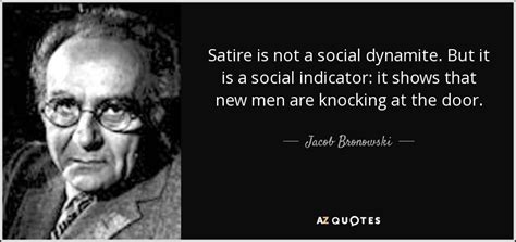 Satire must always accompany any free society. Jacob Bronowski quote: Satire is not a social dynamite ...