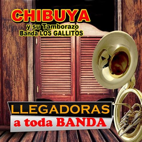 Llegadoras A Toda Banda Chibuya Y Su Tamborazo Banda Los Gallitos Qobuz