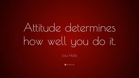 lou holtz quote “attitude determines how well you do it ”