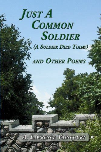 Just A Common Soldier A Soldier Died Today And Other Poems By A
