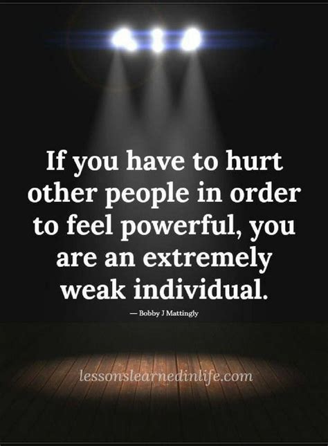 Quotes If You Have To Hurt Other People In Order To Feel Powerful You