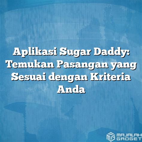 Aplikasi Sugar Daddy Temukan Pasangan Yang Sesuai Dengan Kriteria Anda
