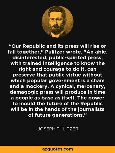 Joseph Pulitzer Quote Our Republic And Its Press Will Rise Or Fall