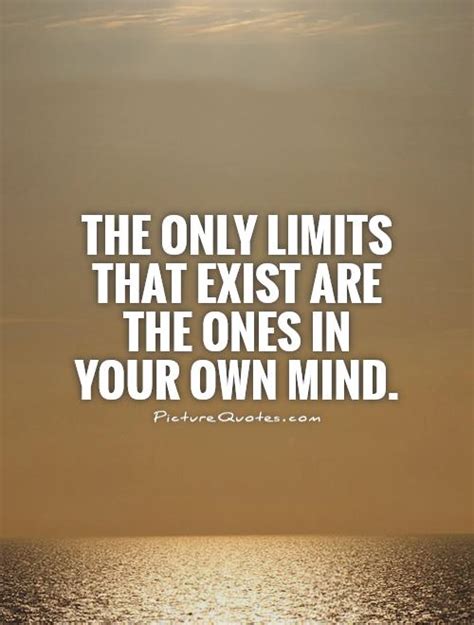 The Only Limits That Exist Are The Ones In Your Own Mind Picture Quotes