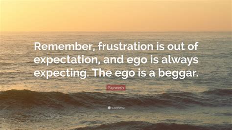 Rajneesh Quote “remember Frustration Is Out Of Expectation And Ego Is Always Expecting The