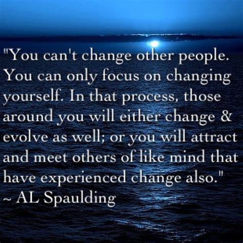 You Can Only Change Yourself You Cant Change Others ~ Al Spaulding