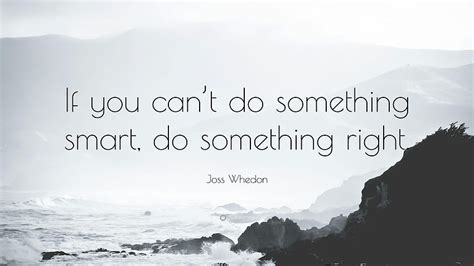 Joss Whedon Quote If You Cant Do Something Smart Do Something Joss